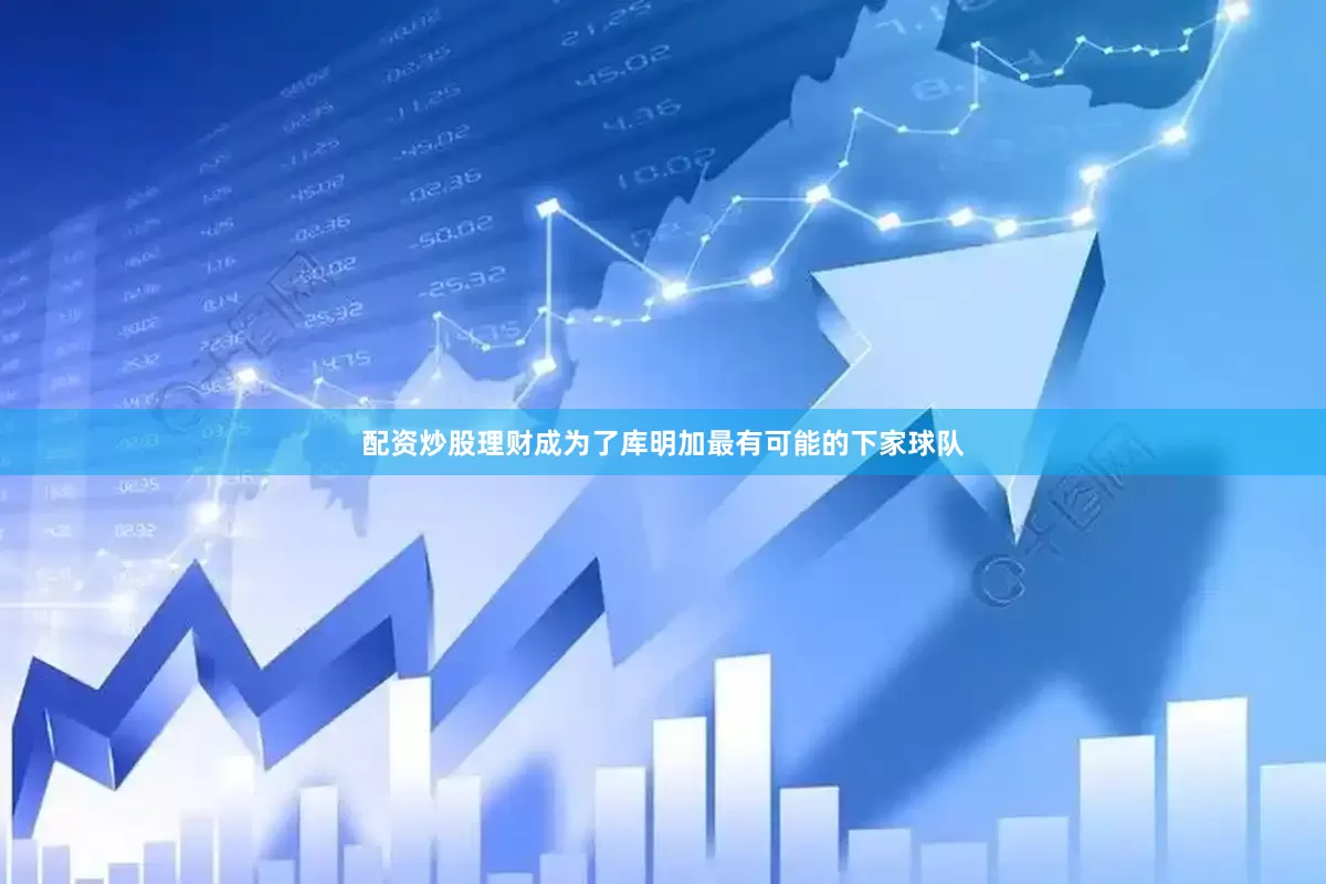 配资炒股理财成为了库明加最有可能的下家球队