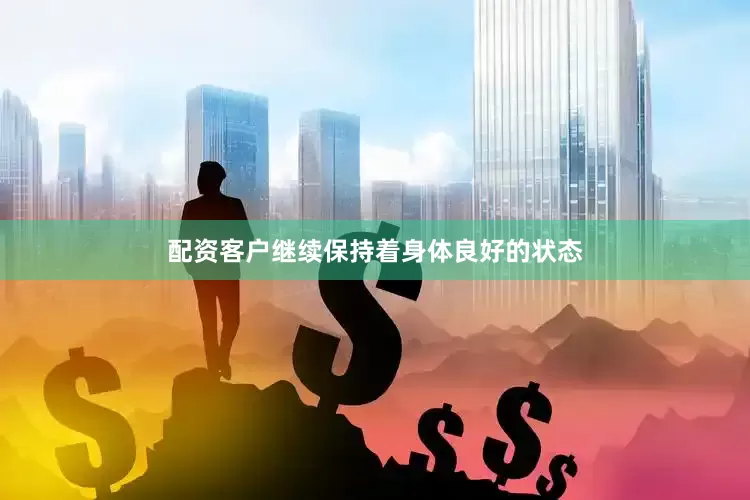 配资客户继续保持着身体良好的状态