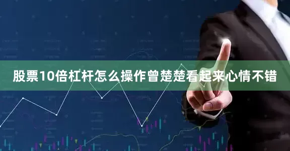 股票10倍杠杆怎么操作曾楚楚看起来心情不错
