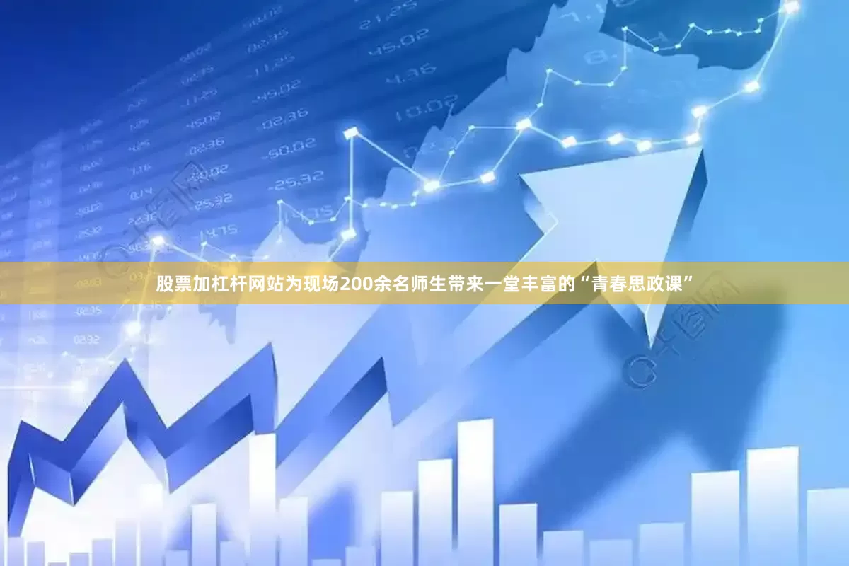 股票加杠杆网站为现场200余名师生带来一堂丰富的“青春思政课”