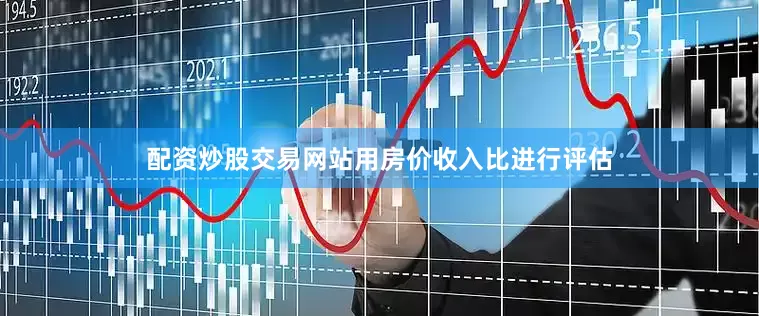 配资炒股交易网站用房价收入比进行评估