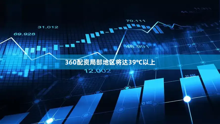 360配资局部地区将达39℃以上
