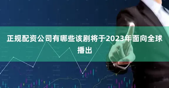 正规配资公司有哪些该剧将于2023年面向全球播出