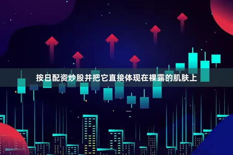 按日配资炒股并把它直接体现在裸露的肌肤上
