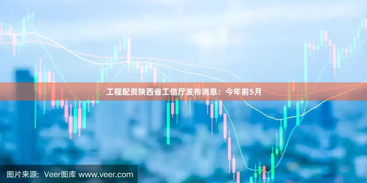 工程配资陕西省工信厅发布消息：今年前5月
