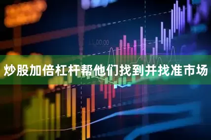 炒股加倍杠杆帮他们找到并找准市场