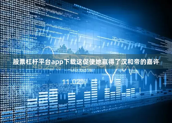 股票杠杆平台app下载这促使她赢得了汉和帝的嘉许