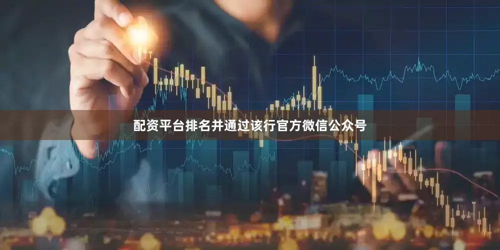 配资平台排名并通过该行官方微信公众号