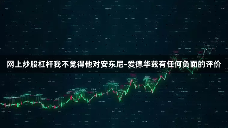 网上炒股杠杆我不觉得他对安东尼-爱德华兹有任何负面的评价