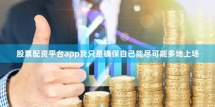 股票配资平台app我只是确保自己能尽可能多地上场