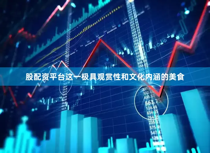 股配资平台这一极具观赏性和文化内涵的美食