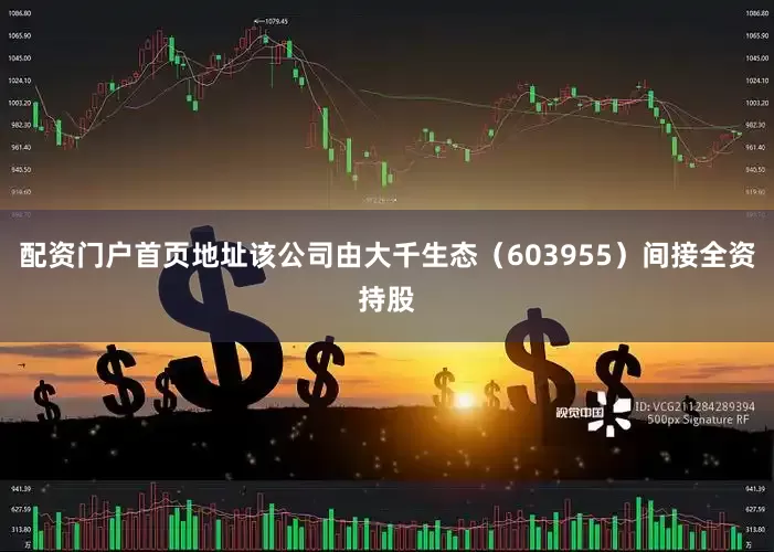 配资门户首页地址该公司由大千生态（603955）间接全资持股