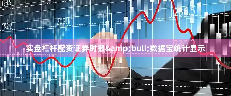 实盘杠杆配资证券时报&bull;数据宝统计显示