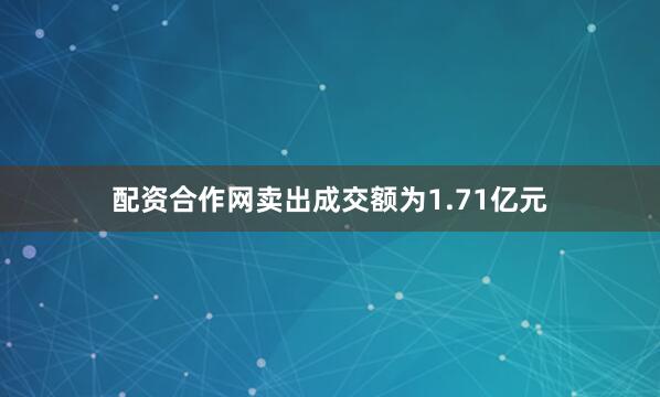 配资合作网卖出成交额为1.71亿元