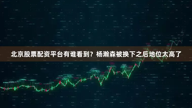 北京股票配资平台有谁看到？杨瀚森被换下之后地位太高了