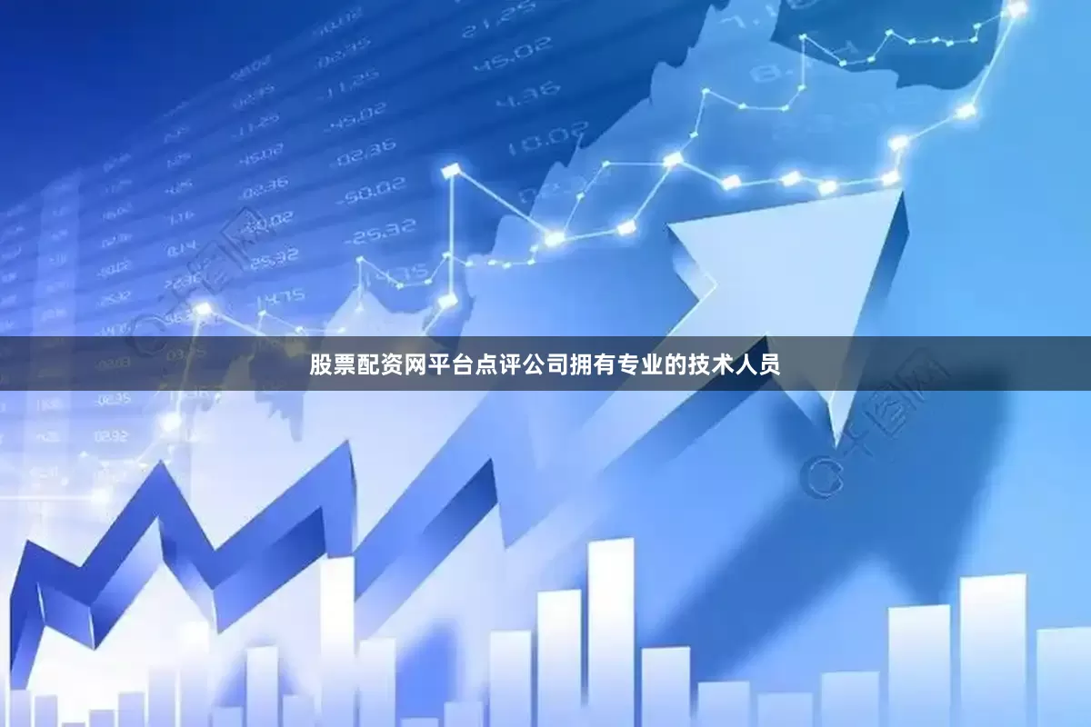 股票配资网平台点评公司拥有专业的技术人员