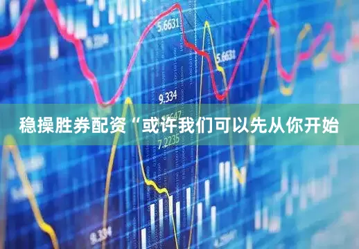 稳操胜券配资“或许我们可以先从你开始