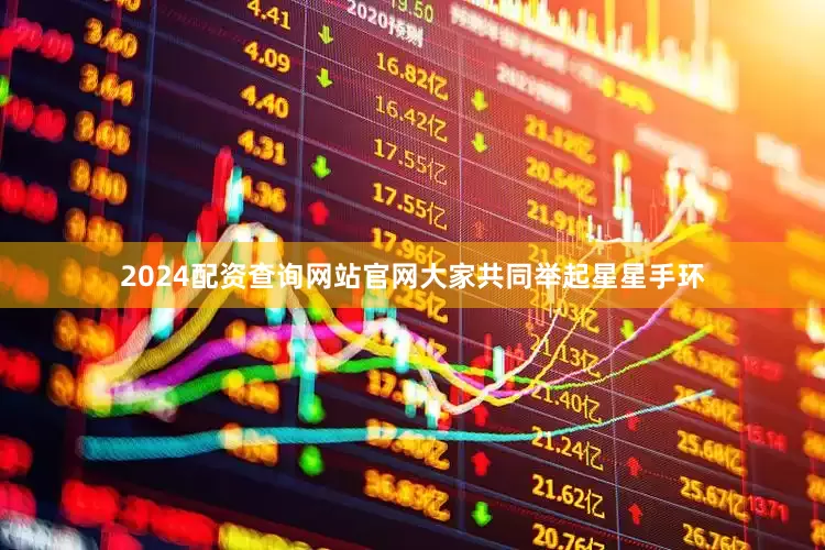 2024配资查询网站官网大家共同举起星星手环