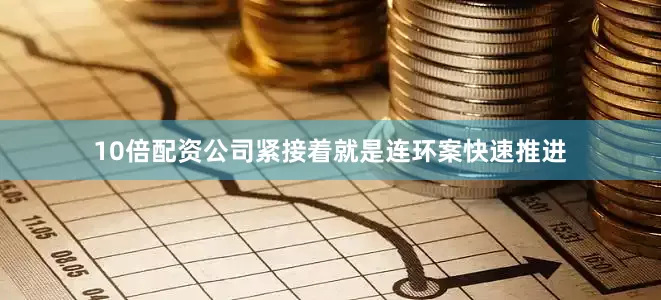 10倍配资公司紧接着就是连环案快速推进