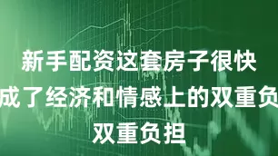 新手配资这套房子很快就成了经济和情感上的双重负担