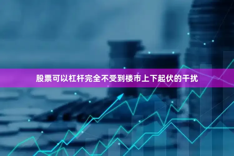 股票可以杠杆完全不受到楼市上下起伏的干扰