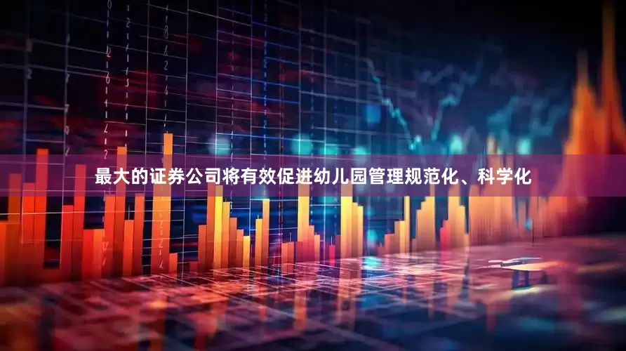 最大的证券公司将有效促进幼儿园管理规范化、科学化