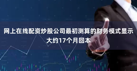 网上在线配资炒股公司最初测算的财务模式显示大约17个月回本