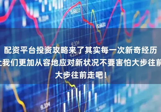 配资平台投资攻略来了其实每一次新奇经历都会让我们更加从容地应对新状况不要害怕大步往前走吧！