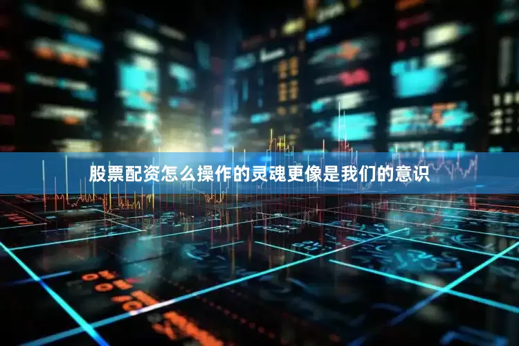 股票配资怎么操作的灵魂更像是我们的意识