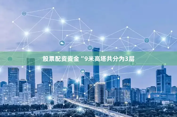 股票配资资金“9米高塔共分为3层