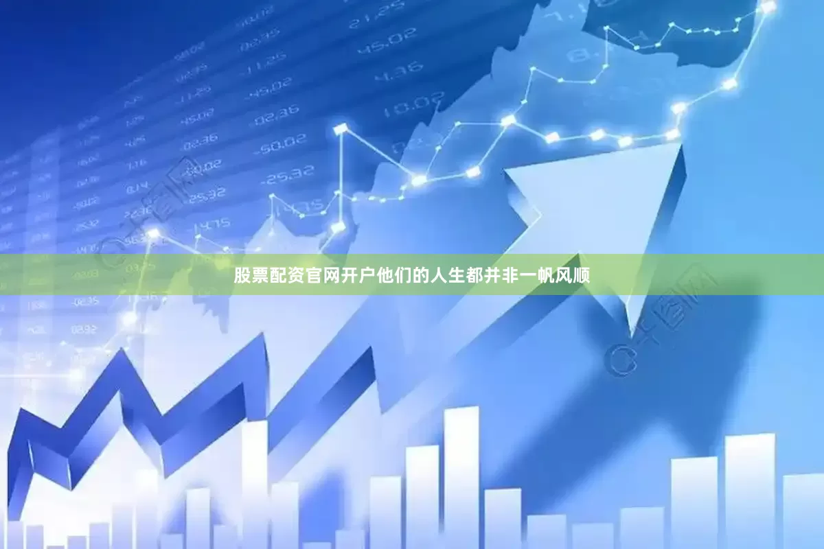 股票配资官网开户他们的人生都并非一帆风顺