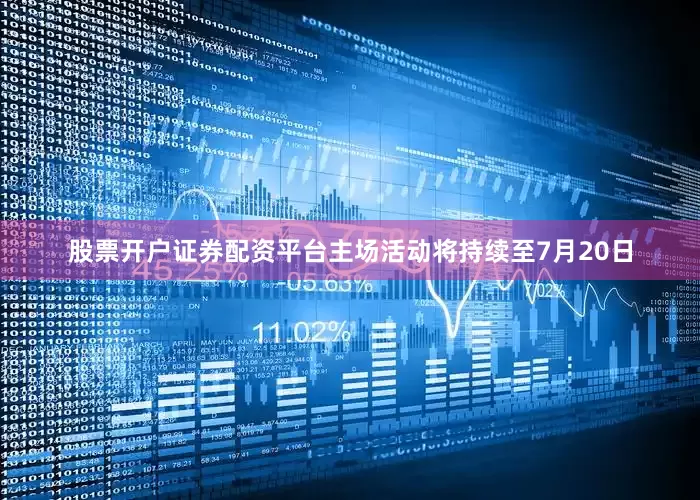 股票开户证券配资平台主场活动将持续至7月20日
