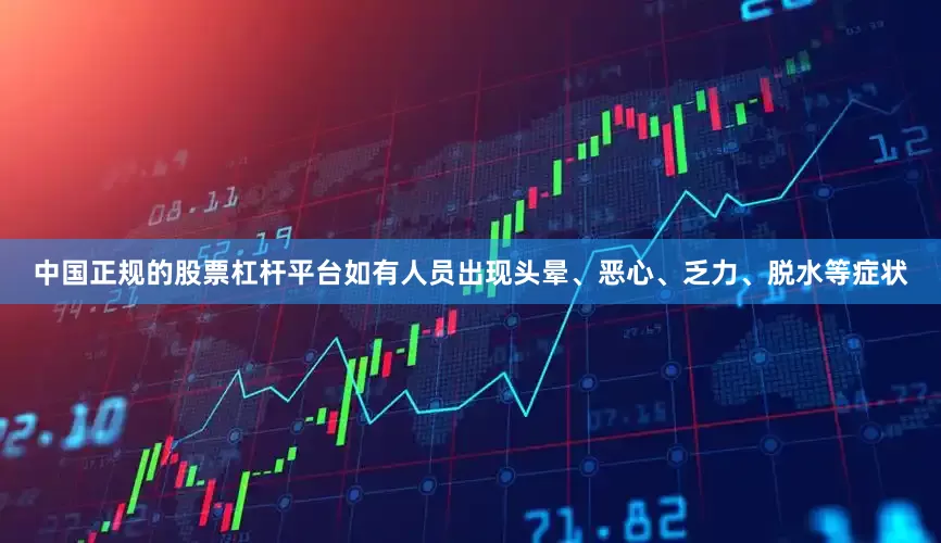 中国正规的股票杠杆平台如有人员出现头晕、恶心、乏力、脱水等症状