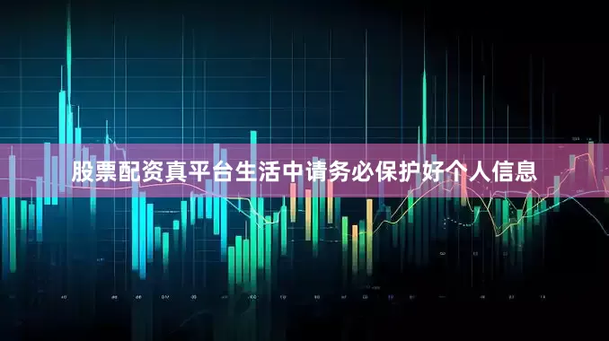 股票配资真平台生活中请务必保护好个人信息