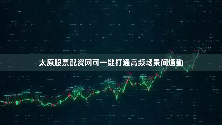 太原股票配资网可一键打通高频场景间通勤