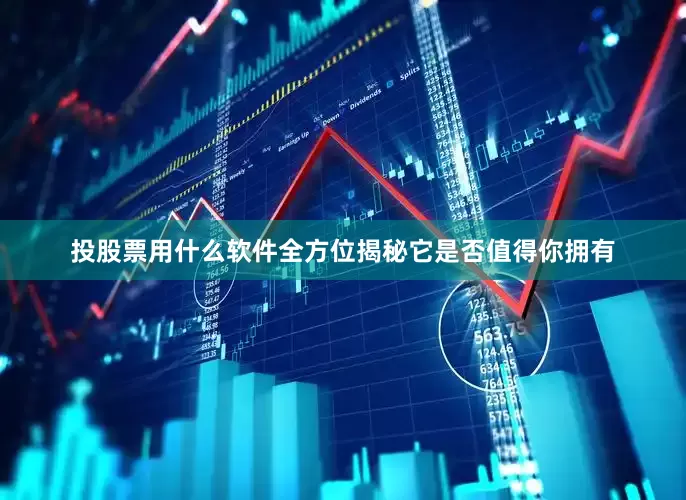 投股票用什么软件全方位揭秘它是否值得你拥有
