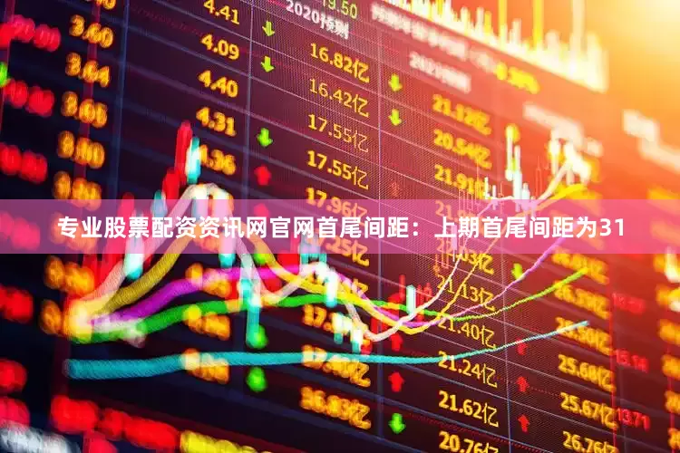 专业股票配资资讯网官网 首尾间距:上期首尾间距为31