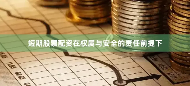 短期股票配资在权属与安全的责任前提下