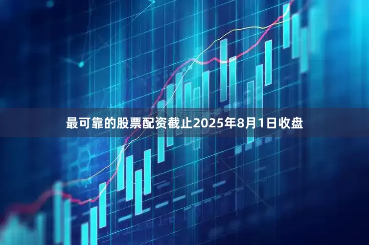 最可靠的股票配资截止2025年8月1日收盘