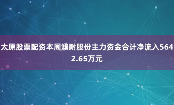 太原股票配资本周濮耐股份主力资金合计净流入5642.65万元