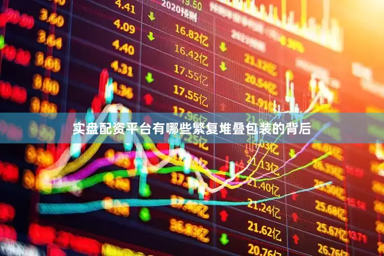 实盘配资平台有哪些　　繁复堆叠包装的背后