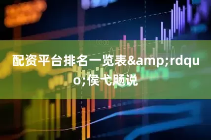 配资平台排名一览表&rdquo;侯弋飏说