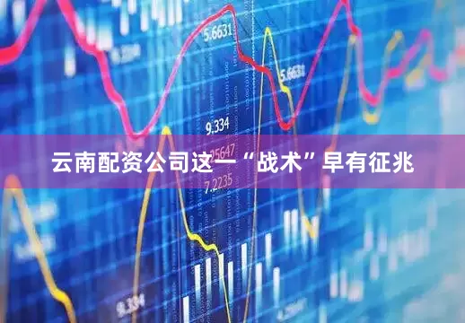 云南配资公司这一“战术”早有征兆