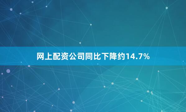 网上配资公司同比下降约14.7%