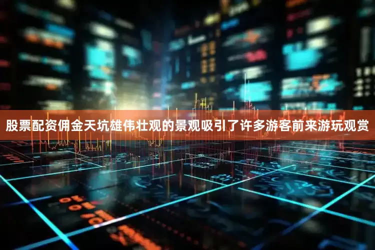 股票配资佣金天坑雄伟壮观的景观吸引了许多游客前来游玩观赏