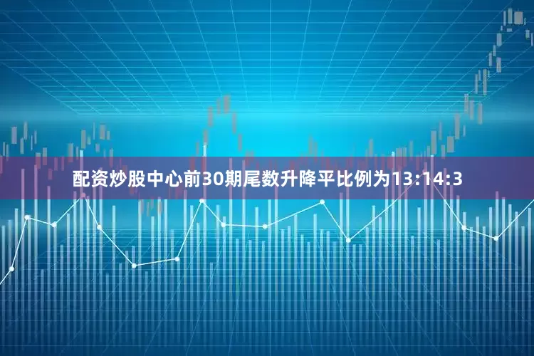 配资炒股中心前30期尾数升降平比例为13:14:3