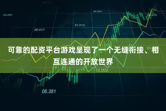 可靠的配资平台游戏呈现了一个无缝衔接、相互连通的开放世界