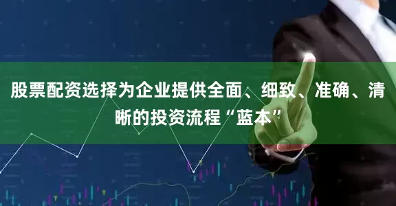 股票配资选择为企业提供全面、细致、准确、清晰的投资流程“蓝本”