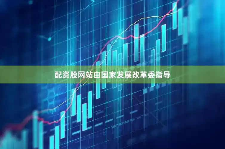 配资股网站由国家发展改革委指导