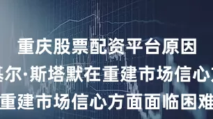 重庆股票配资平台原因是首相基尔·斯塔默在重建市场信心方面面临困难